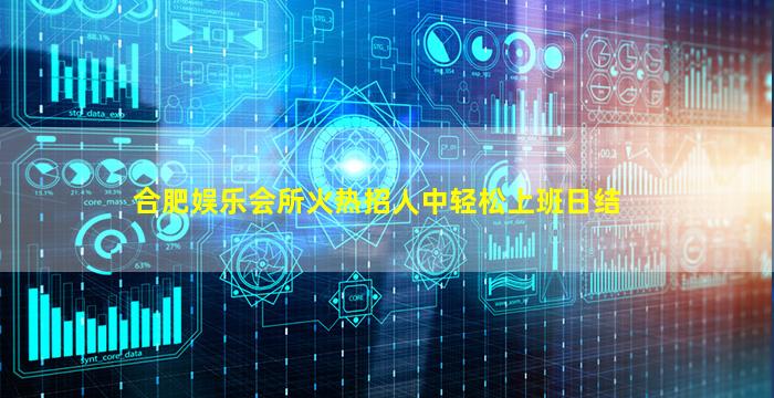 合肥娱乐会所火热招人中轻松上班日结